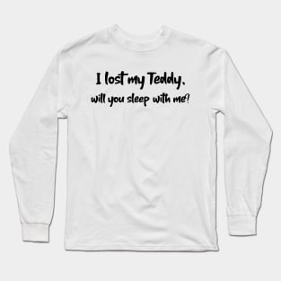 I lost my Teddy will you sleep with me? Long Sleeve T-Shirt